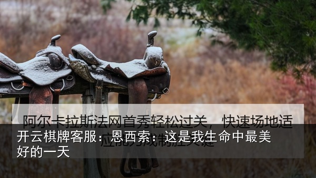 开云棋牌客服：恩西索：这是我生命中最美好的一天
