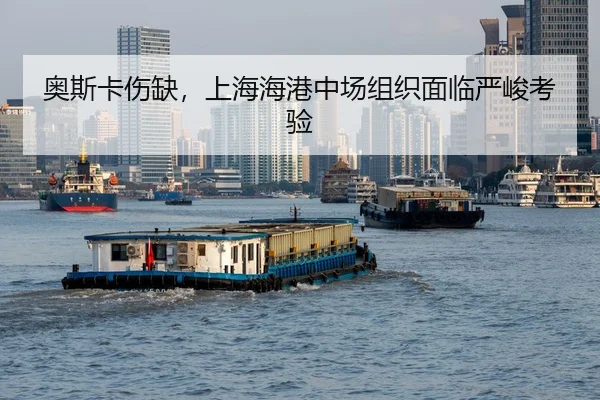 奥斯卡伤缺，上海海港中场组织面临严峻考验