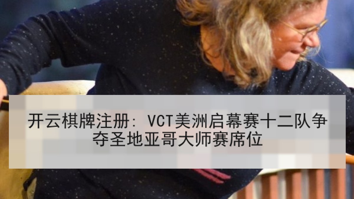 开云棋牌注册: VCT美洲启幕赛十二队争夺圣地亚哥大师赛席位