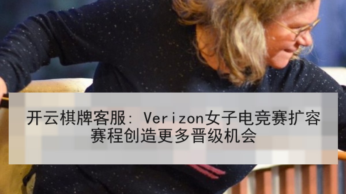 开云棋牌客服: Verizon女子电竞赛扩容赛程创造更多晋级机会