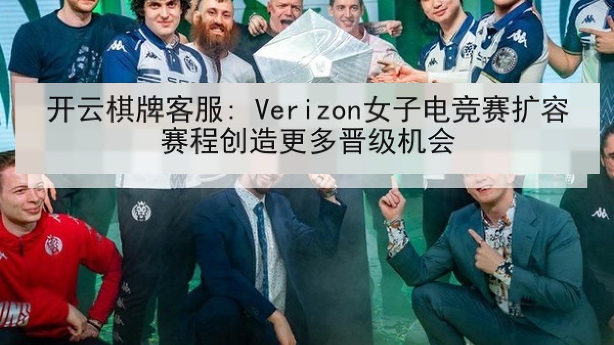 开云棋牌客服: Verizon女子电竞赛扩容赛程创造更多晋级机会