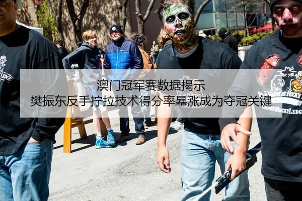 澳门冠军赛数据揭示 樊振东反手拧拉技术得分率暴涨成为夺冠关键