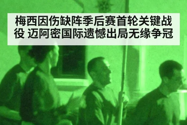 梅西因伤缺阵季后赛首轮关键战役 迈阿密国际遗憾出局无缘争冠