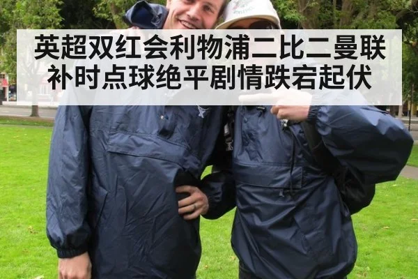 英超双红会利物浦二比二曼联补时点球绝平剧情跌宕起伏