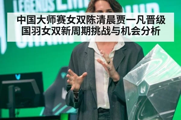 中国大师赛女双陈清晨贾一凡晋级 国羽女双新周期挑战与机会分析